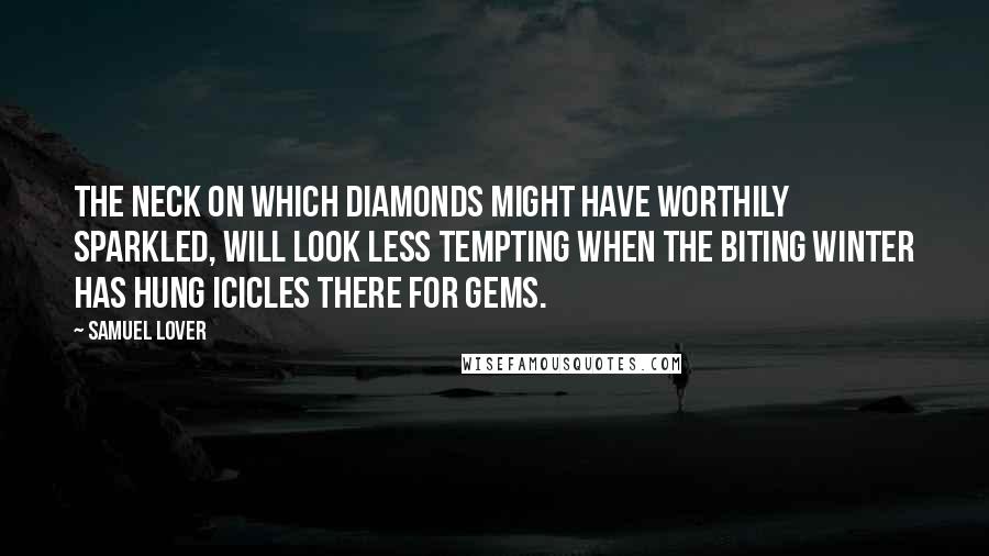 Samuel Lover Quotes: The neck on which diamonds might have worthily sparkled, will look less tempting when the biting winter has hung icicles there for gems.