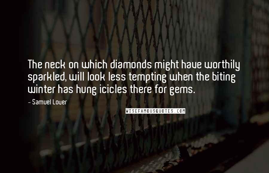 Samuel Lover Quotes: The neck on which diamonds might have worthily sparkled, will look less tempting when the biting winter has hung icicles there for gems.