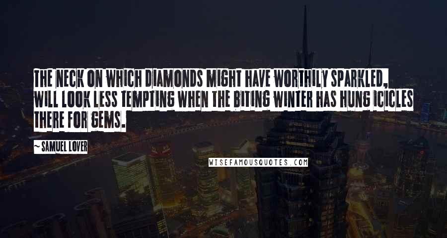 Samuel Lover Quotes: The neck on which diamonds might have worthily sparkled, will look less tempting when the biting winter has hung icicles there for gems.