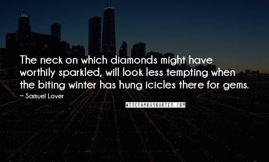 Samuel Lover Quotes: The neck on which diamonds might have worthily sparkled, will look less tempting when the biting winter has hung icicles there for gems.