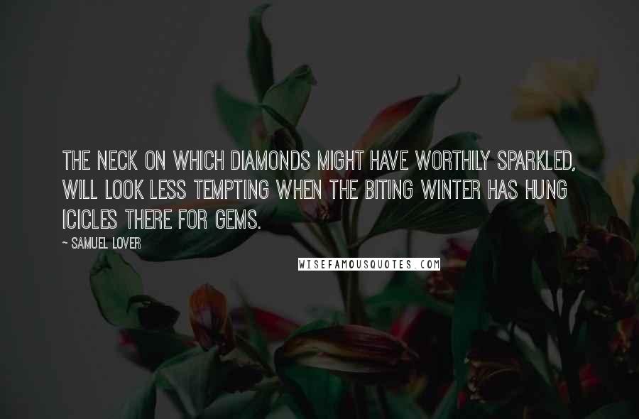 Samuel Lover Quotes: The neck on which diamonds might have worthily sparkled, will look less tempting when the biting winter has hung icicles there for gems.