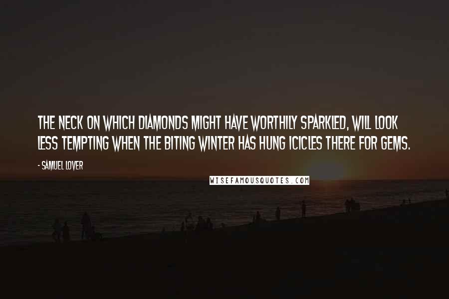 Samuel Lover Quotes: The neck on which diamonds might have worthily sparkled, will look less tempting when the biting winter has hung icicles there for gems.