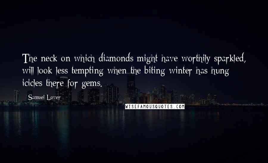 Samuel Lover Quotes: The neck on which diamonds might have worthily sparkled, will look less tempting when the biting winter has hung icicles there for gems.