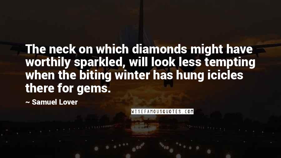 Samuel Lover Quotes: The neck on which diamonds might have worthily sparkled, will look less tempting when the biting winter has hung icicles there for gems.