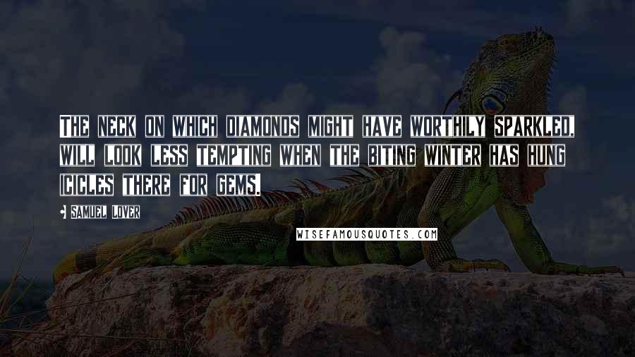 Samuel Lover Quotes: The neck on which diamonds might have worthily sparkled, will look less tempting when the biting winter has hung icicles there for gems.