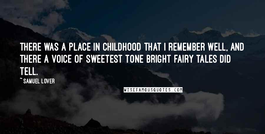 Samuel Lover Quotes: There was a place in childhood that I remember well, And there a voice of sweetest tone bright fairy tales did tell.