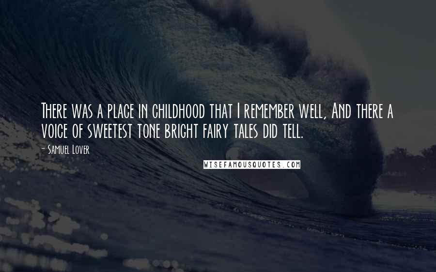 Samuel Lover Quotes: There was a place in childhood that I remember well, And there a voice of sweetest tone bright fairy tales did tell.