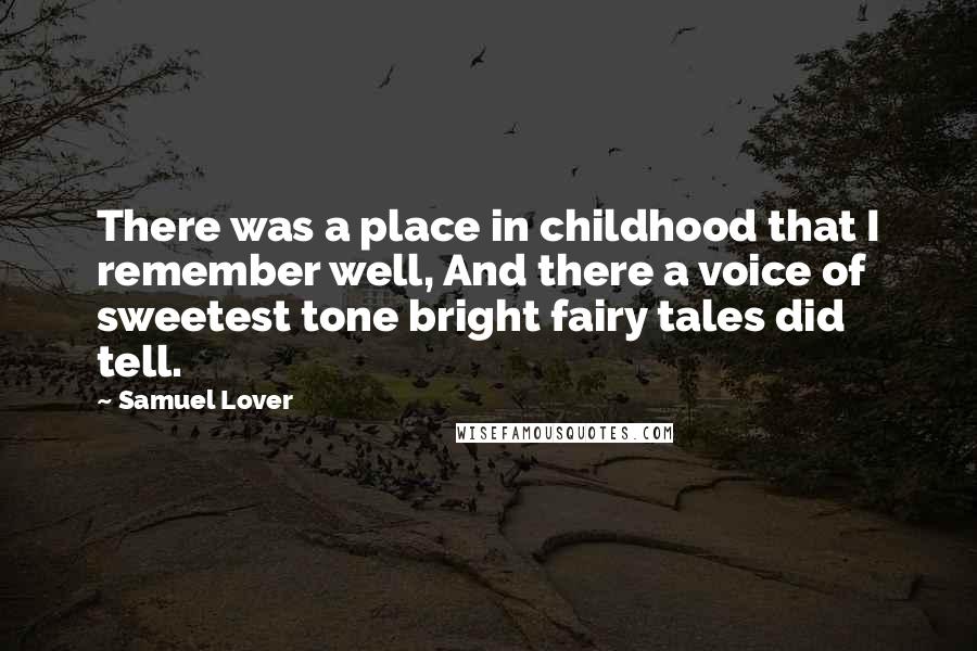 Samuel Lover Quotes: There was a place in childhood that I remember well, And there a voice of sweetest tone bright fairy tales did tell.