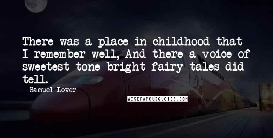 Samuel Lover Quotes: There was a place in childhood that I remember well, And there a voice of sweetest tone bright fairy tales did tell.