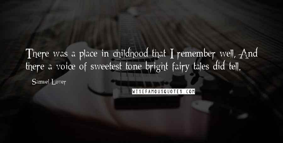 Samuel Lover Quotes: There was a place in childhood that I remember well, And there a voice of sweetest tone bright fairy tales did tell.