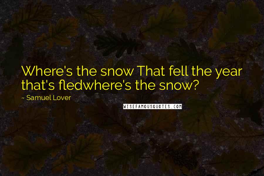 Samuel Lover Quotes: Where's the snow That fell the year that's fledwhere's the snow?