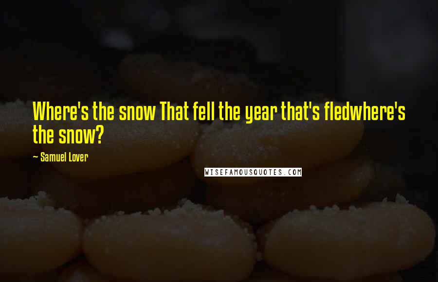 Samuel Lover Quotes: Where's the snow That fell the year that's fledwhere's the snow?