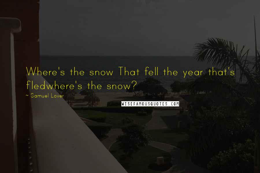 Samuel Lover Quotes: Where's the snow That fell the year that's fledwhere's the snow?