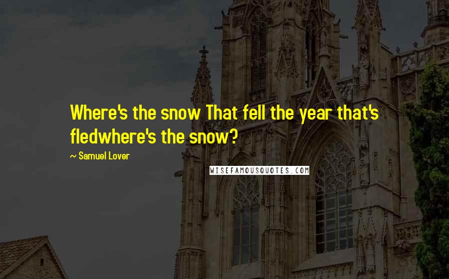 Samuel Lover Quotes: Where's the snow That fell the year that's fledwhere's the snow?