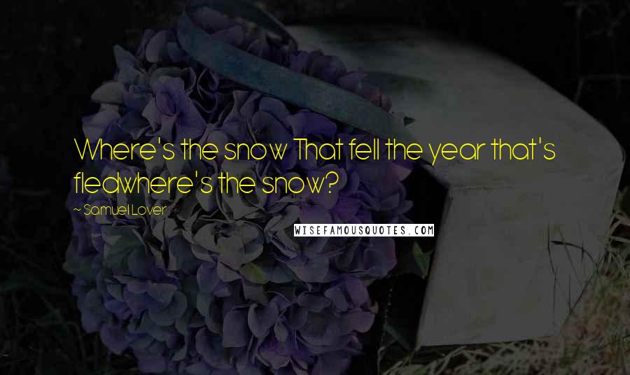 Samuel Lover Quotes: Where's the snow That fell the year that's fledwhere's the snow?