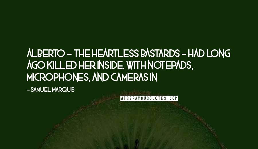 Samuel Marquis Quotes: Alberto - the heartless bastards - had long ago killed her inside. With notepads, microphones, and cameras in