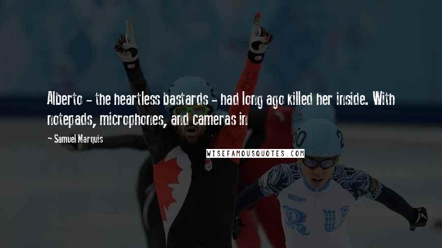 Samuel Marquis Quotes: Alberto - the heartless bastards - had long ago killed her inside. With notepads, microphones, and cameras in