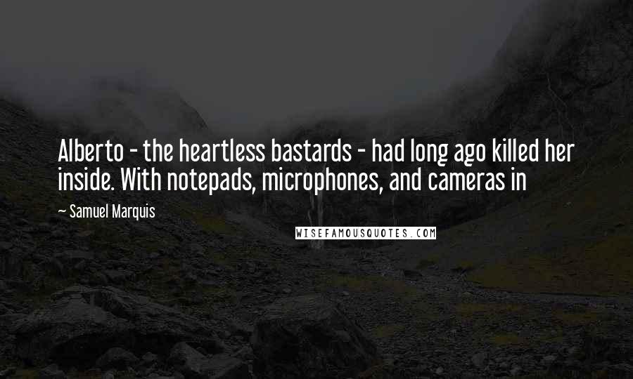 Samuel Marquis Quotes: Alberto - the heartless bastards - had long ago killed her inside. With notepads, microphones, and cameras in