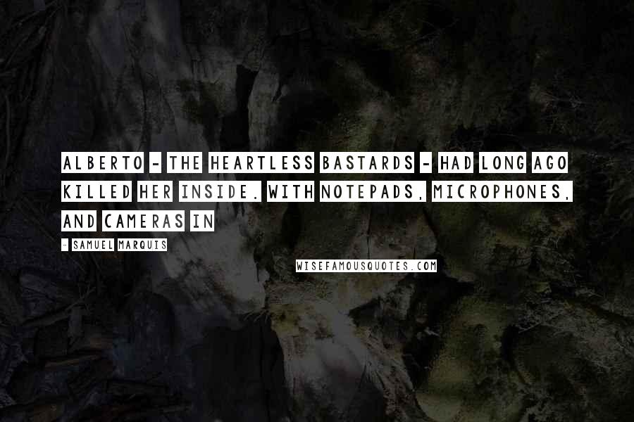 Samuel Marquis Quotes: Alberto - the heartless bastards - had long ago killed her inside. With notepads, microphones, and cameras in