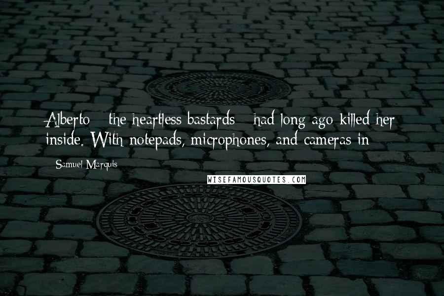 Samuel Marquis Quotes: Alberto - the heartless bastards - had long ago killed her inside. With notepads, microphones, and cameras in