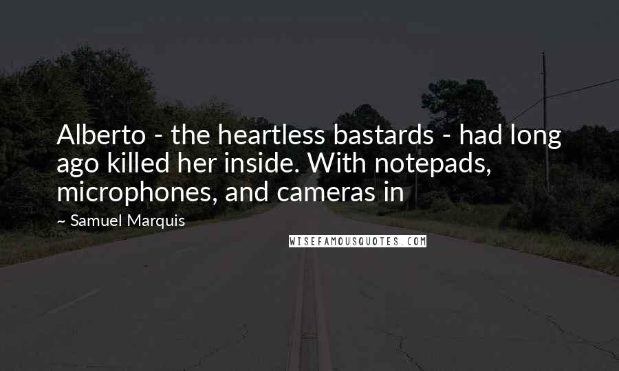 Samuel Marquis Quotes: Alberto - the heartless bastards - had long ago killed her inside. With notepads, microphones, and cameras in