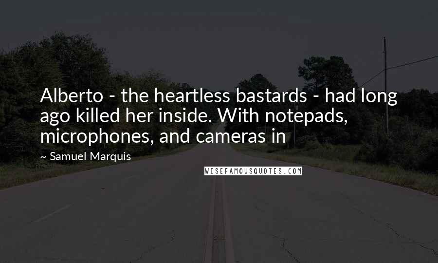 Samuel Marquis Quotes: Alberto - the heartless bastards - had long ago killed her inside. With notepads, microphones, and cameras in