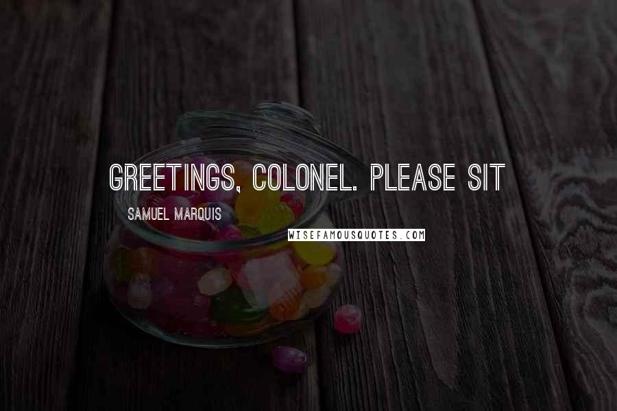 Samuel Marquis Quotes: Greetings, Colonel. Please sit