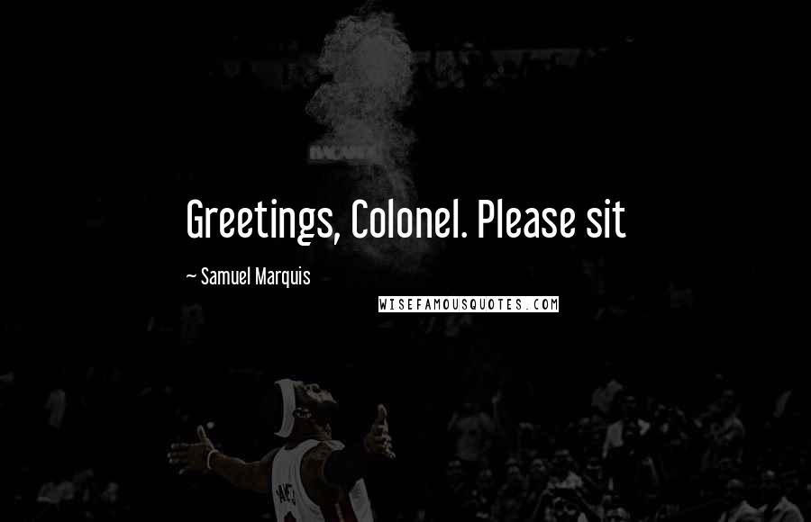 Samuel Marquis Quotes: Greetings, Colonel. Please sit