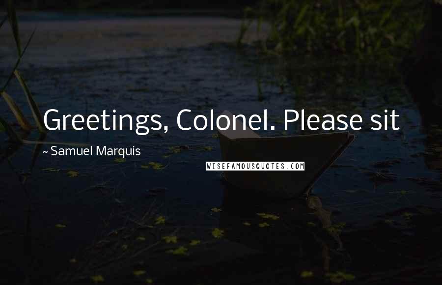 Samuel Marquis Quotes: Greetings, Colonel. Please sit