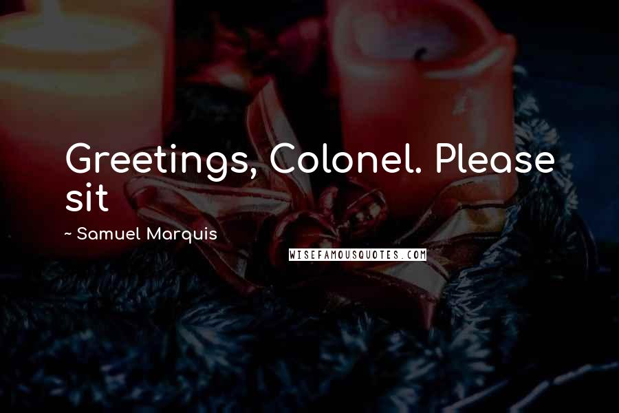 Samuel Marquis Quotes: Greetings, Colonel. Please sit