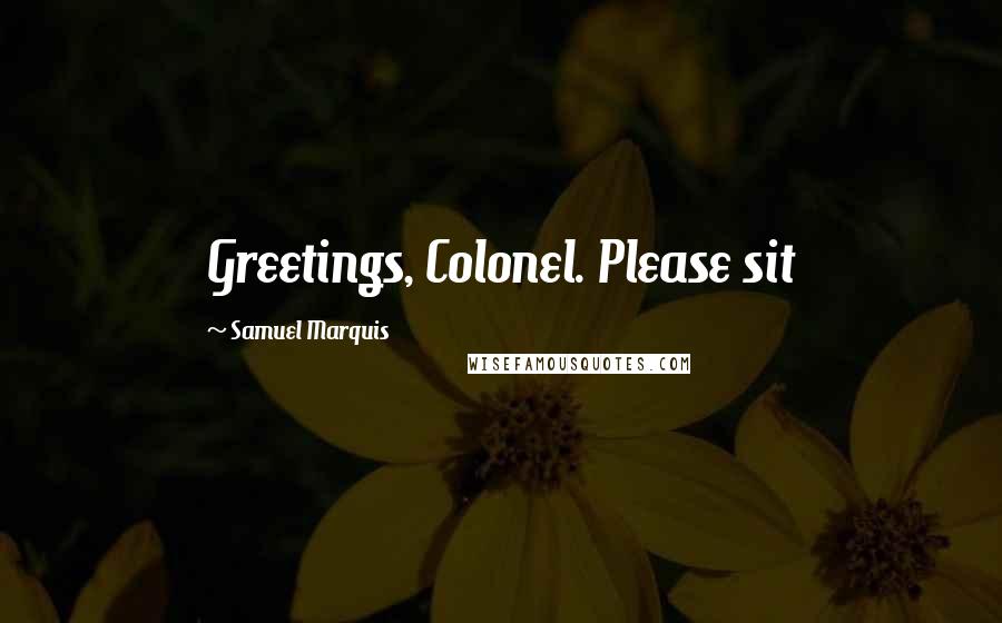 Samuel Marquis Quotes: Greetings, Colonel. Please sit