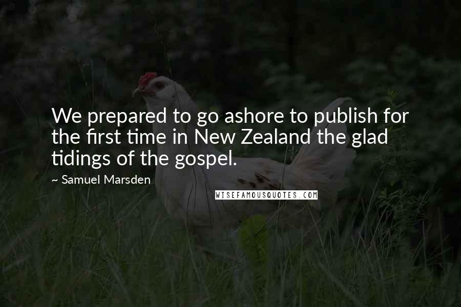 Samuel Marsden Quotes: We prepared to go ashore to publish for the first time in New Zealand the glad tidings of the gospel.