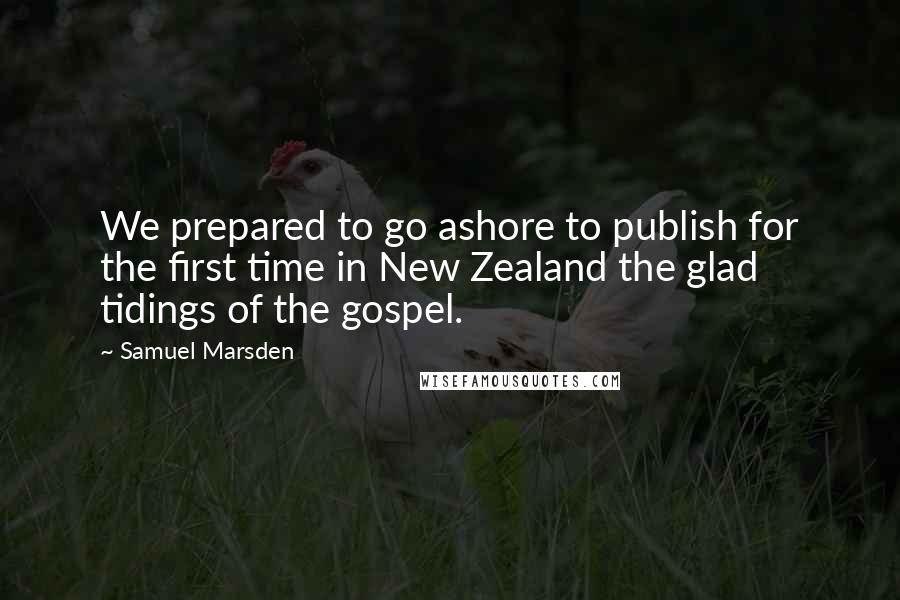 Samuel Marsden Quotes: We prepared to go ashore to publish for the first time in New Zealand the glad tidings of the gospel.