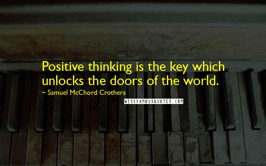 Samuel McChord Crothers Quotes: Positive thinking is the key which unlocks the doors of the world.