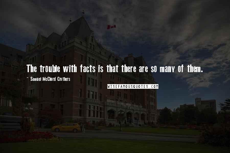 Samuel McChord Crothers Quotes: The trouble with facts is that there are so many of them.