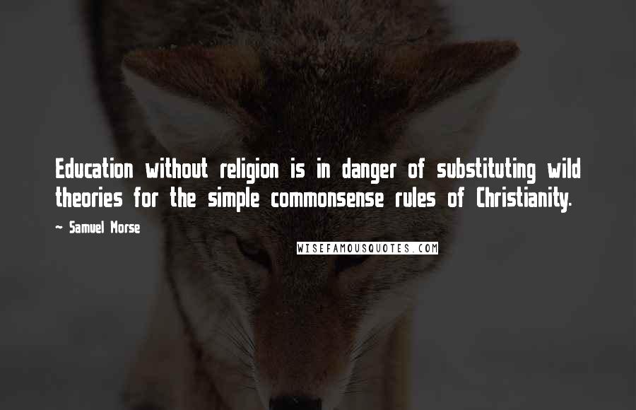 Samuel Morse Quotes: Education without religion is in danger of substituting wild theories for the simple commonsense rules of Christianity.