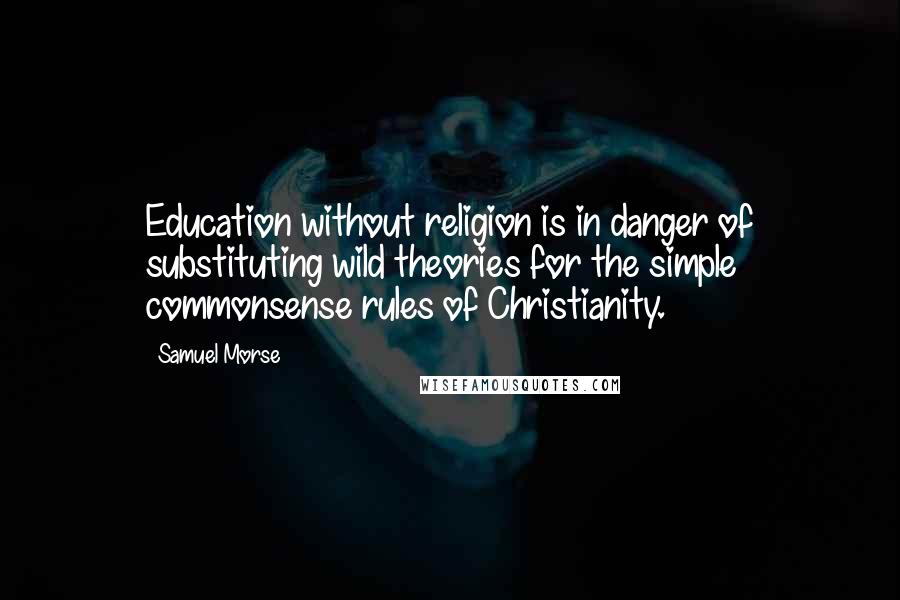 Samuel Morse Quotes: Education without religion is in danger of substituting wild theories for the simple commonsense rules of Christianity.