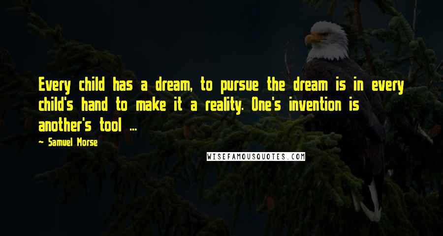 Samuel Morse Quotes: Every child has a dream, to pursue the dream is in every child's hand to make it a reality. One's invention is another's tool ...