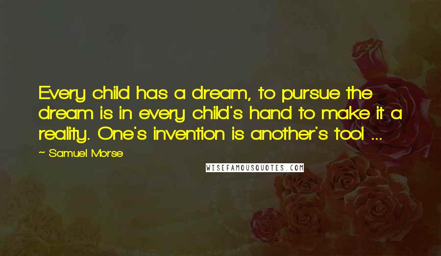 Samuel Morse Quotes: Every child has a dream, to pursue the dream is in every child's hand to make it a reality. One's invention is another's tool ...