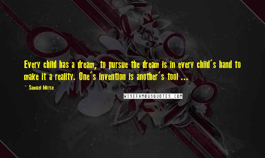 Samuel Morse Quotes: Every child has a dream, to pursue the dream is in every child's hand to make it a reality. One's invention is another's tool ...