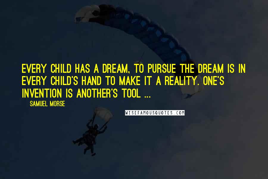 Samuel Morse Quotes: Every child has a dream, to pursue the dream is in every child's hand to make it a reality. One's invention is another's tool ...