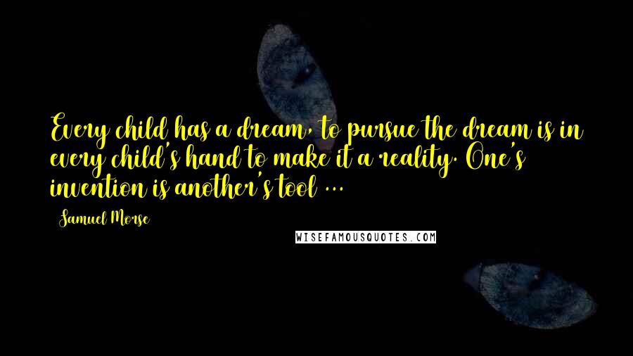 Samuel Morse Quotes: Every child has a dream, to pursue the dream is in every child's hand to make it a reality. One's invention is another's tool ...