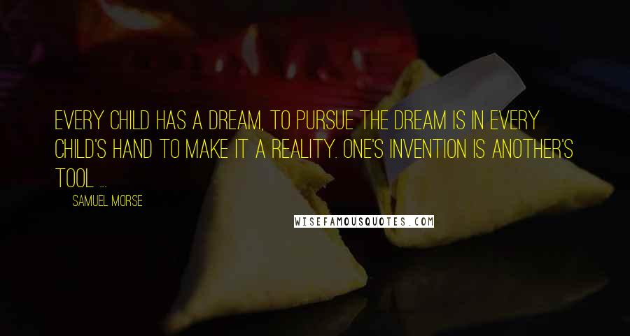 Samuel Morse Quotes: Every child has a dream, to pursue the dream is in every child's hand to make it a reality. One's invention is another's tool ...