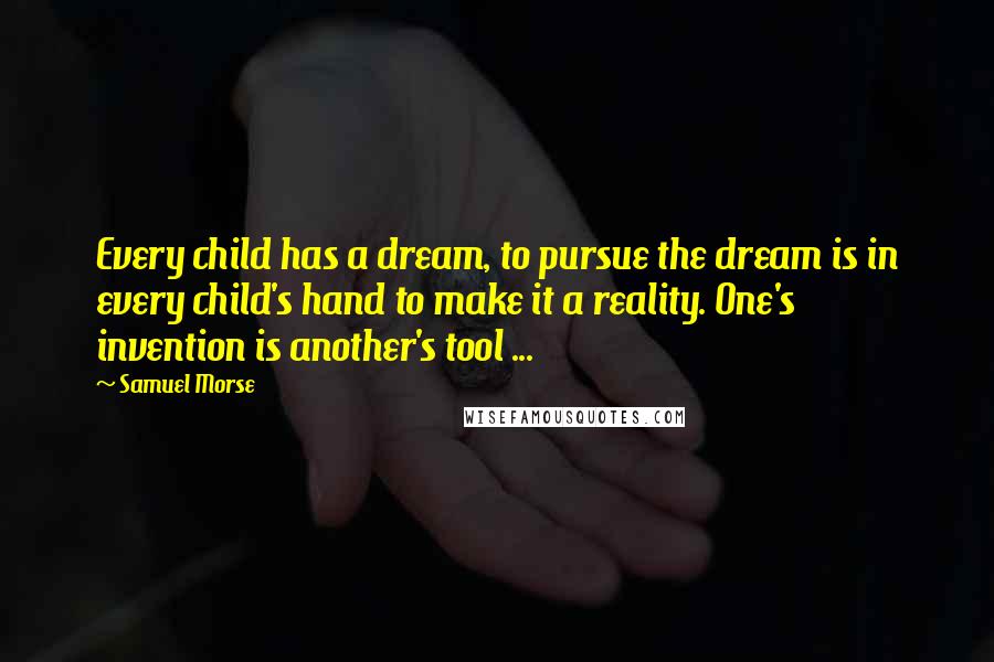 Samuel Morse Quotes: Every child has a dream, to pursue the dream is in every child's hand to make it a reality. One's invention is another's tool ...