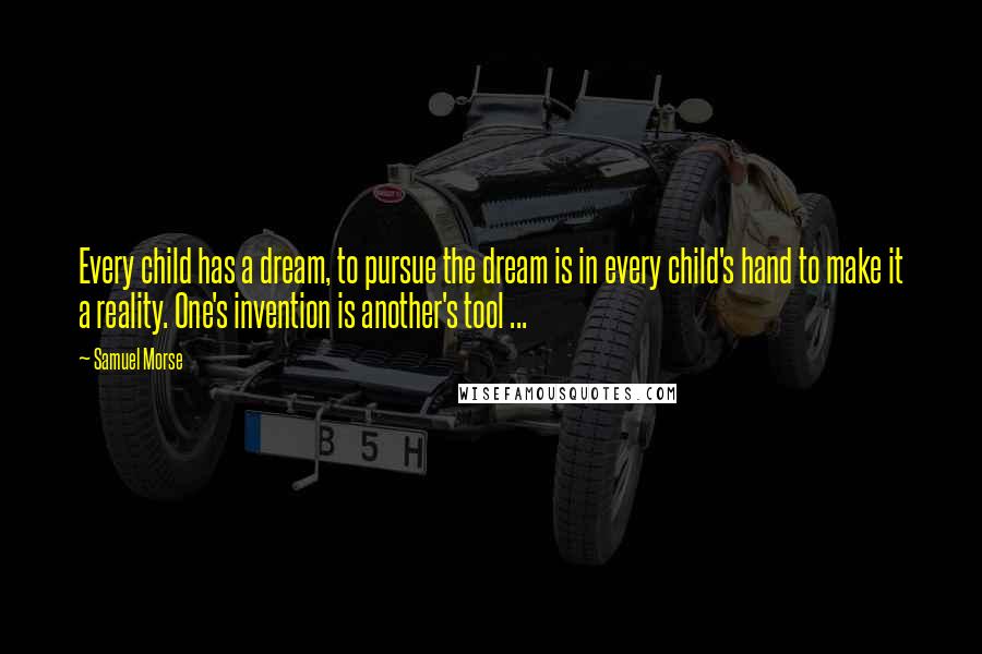 Samuel Morse Quotes: Every child has a dream, to pursue the dream is in every child's hand to make it a reality. One's invention is another's tool ...