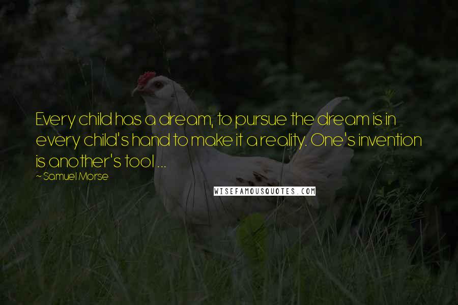 Samuel Morse Quotes: Every child has a dream, to pursue the dream is in every child's hand to make it a reality. One's invention is another's tool ...