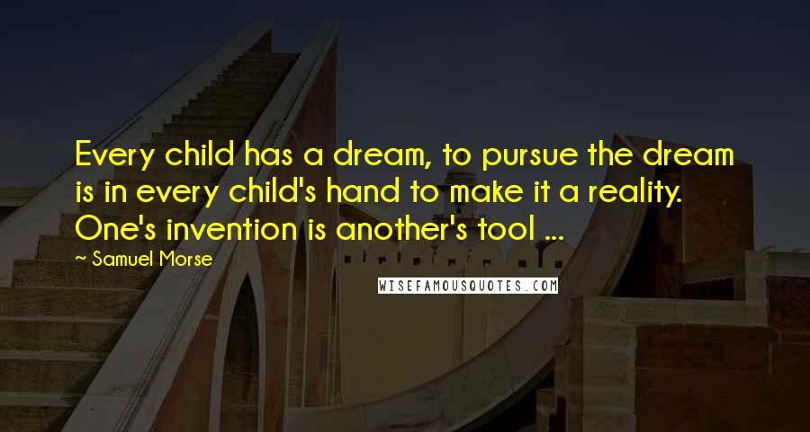 Samuel Morse Quotes: Every child has a dream, to pursue the dream is in every child's hand to make it a reality. One's invention is another's tool ...