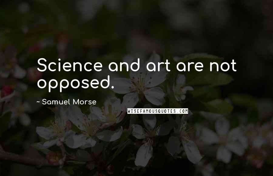 Samuel Morse Quotes: Science and art are not opposed.