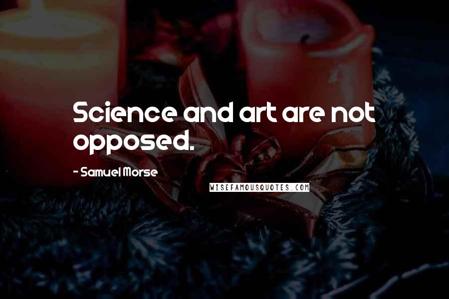 Samuel Morse Quotes: Science and art are not opposed.