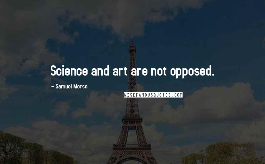 Samuel Morse Quotes: Science and art are not opposed.